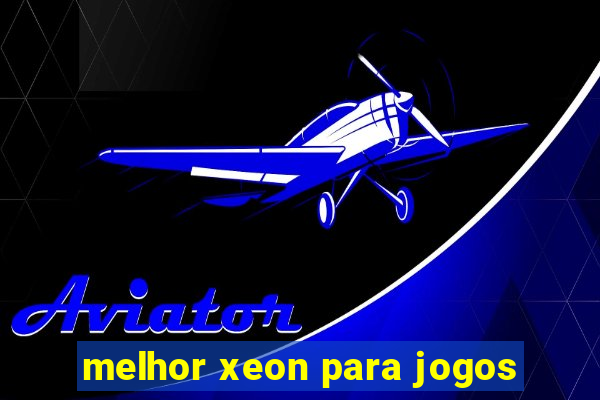 melhor xeon para jogos